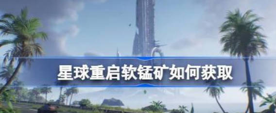 《星球重启》软锰矿怎么获取 软锰矿获取方法 《星球重启》软锰矿怎么获取 软锰矿获取方法