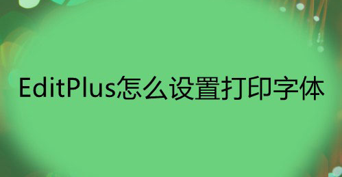 EditPlus打印文件字体怎么改