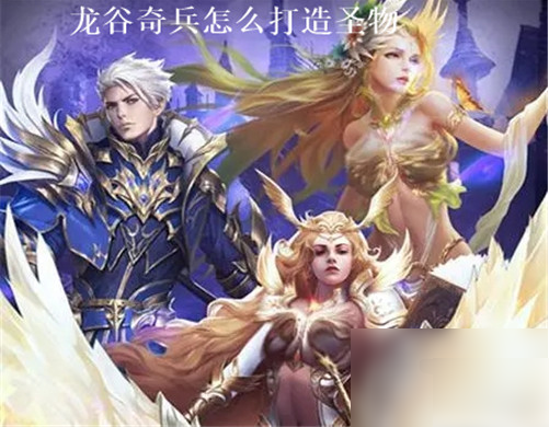 龙谷奇兵打造圣物技巧是什么龙谷奇兵打造圣物技巧攻略