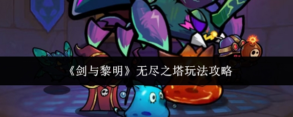 剑与黎明无尽之塔怎么玩剑与黎明无尽之塔玩法攻略