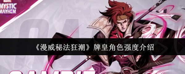 漫威秘法狂潮牌皇角色强度怎么样漫威秘法狂潮牌皇角色强度介绍