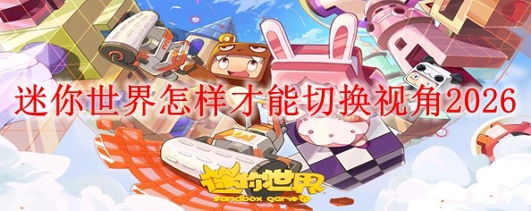 迷你世界如何切换视角迷你世界切换视角方法