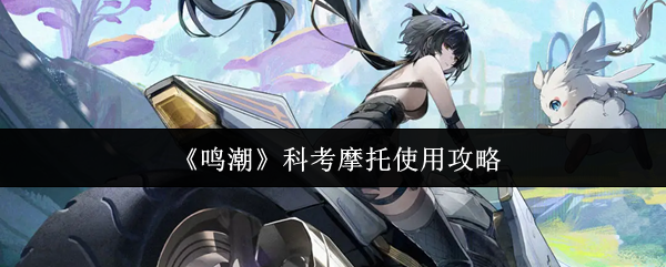 鸣潮怎么召唤摩托鸣潮科考摩托使用攻略