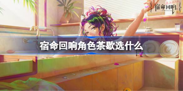 宿命回响角色茶歇选择推荐一览